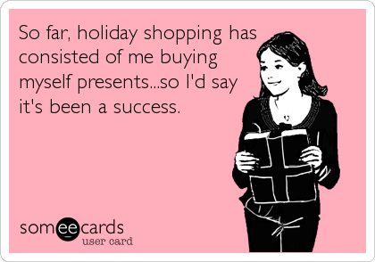 So far, holiday shopping has consisted of me buying myself presents...so I'd say it's been a success.
