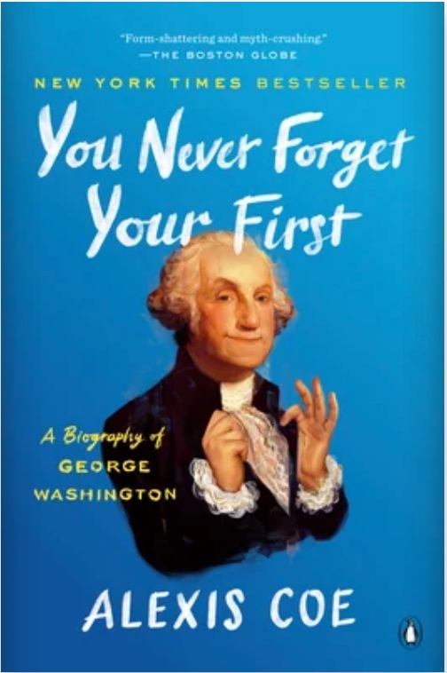 You Never Forget Your First: A Biography of George Washington by Alexis Coe You Never Forget Your First: A Biography of George Washington by Alexis Coe